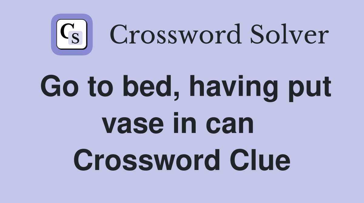 Go to bed, having put vase in can  Crossword Clue