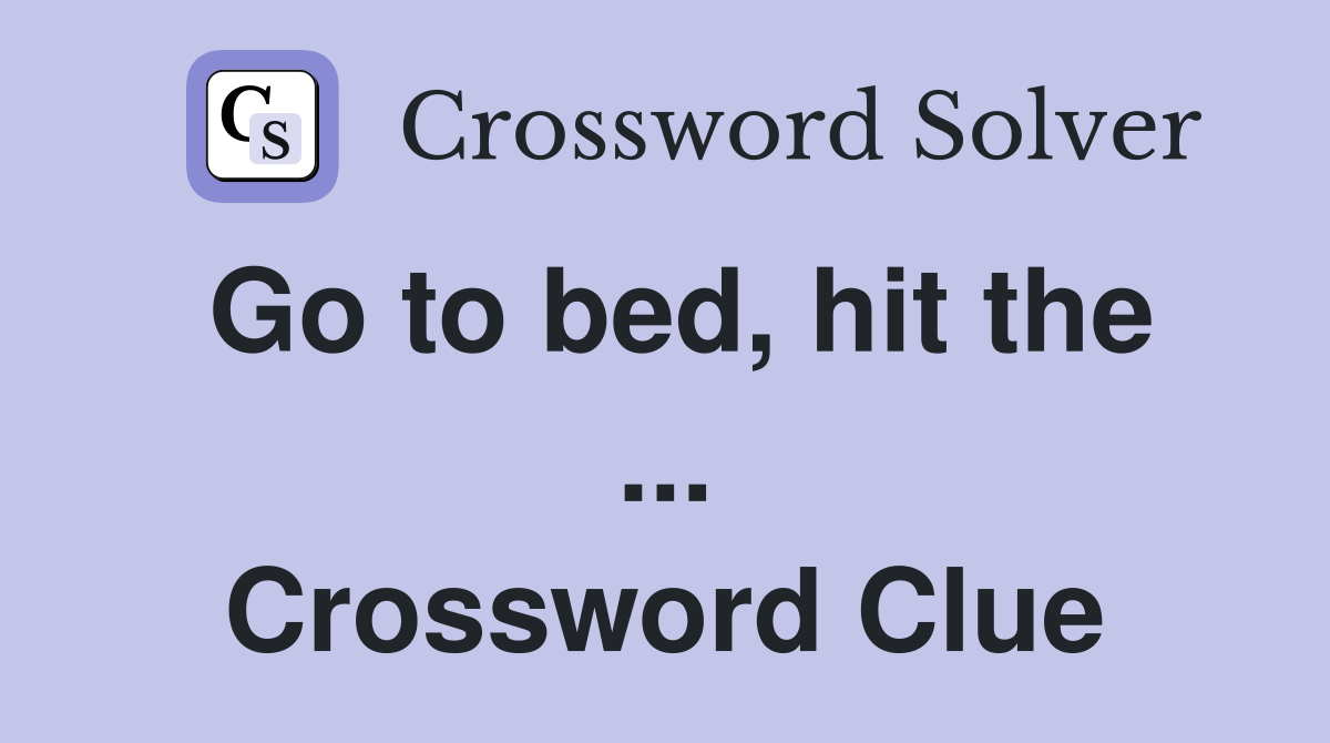 Go to bed, hit the ... Crossword Clue
