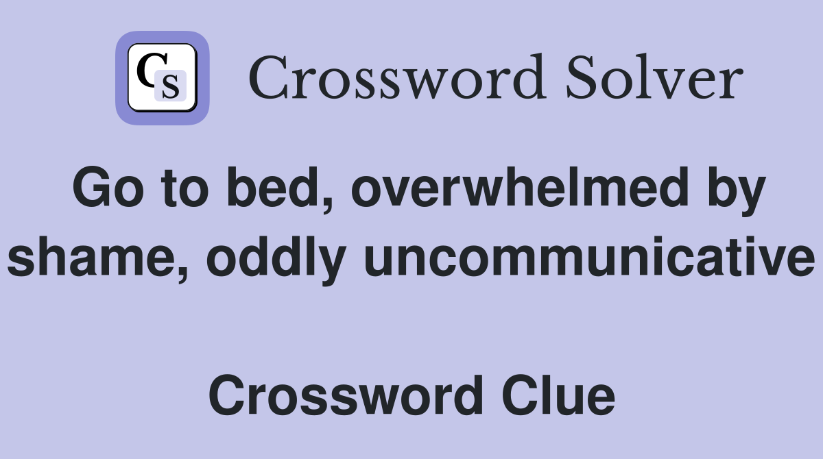 Go to bed, overwhelmed by shame, oddly uncommunicative  Crossword Clue