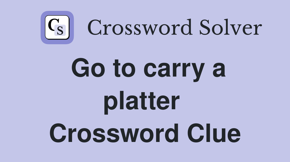 Go to carry a platter  Crossword Clue