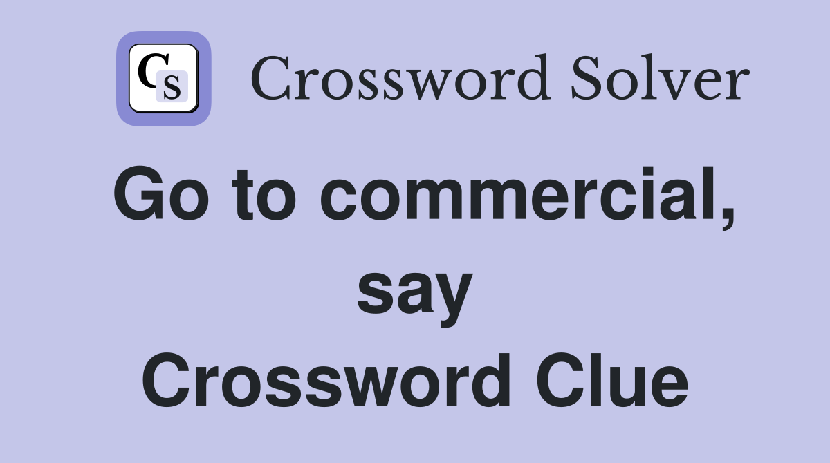 Go to commercial, say Crossword Clue