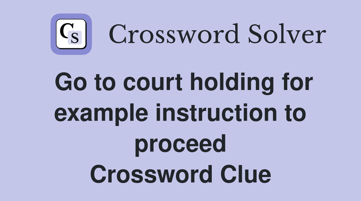 Go to court holding for example instruction to proceed Crossword Clue