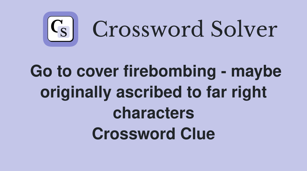 Go to cover firebombing - maybe originally ascribed to far right characters Crossword Clue