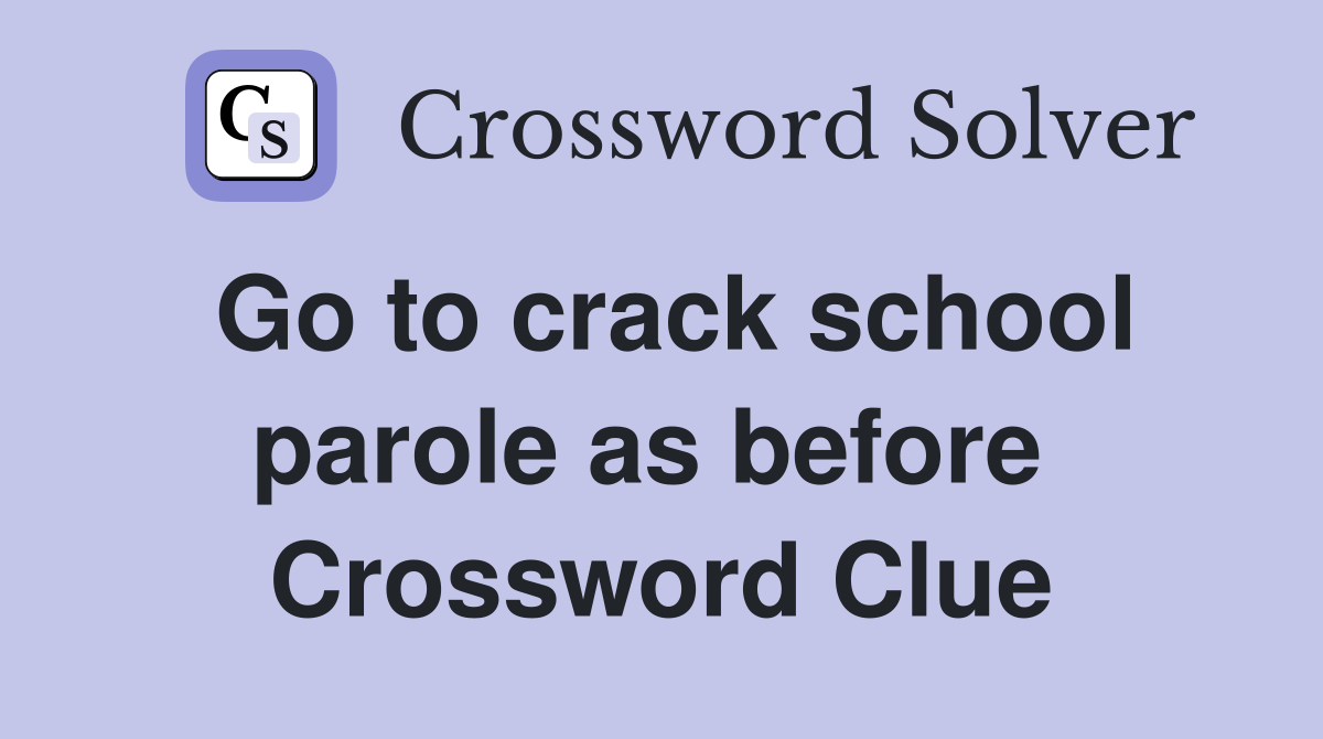 Go to crack school parole as before  Crossword Clue