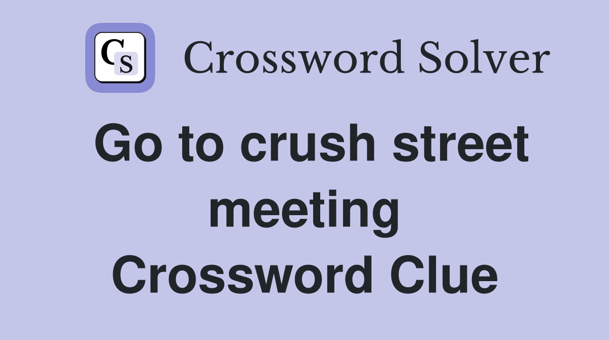 Go to crush street meeting Crossword Clue
