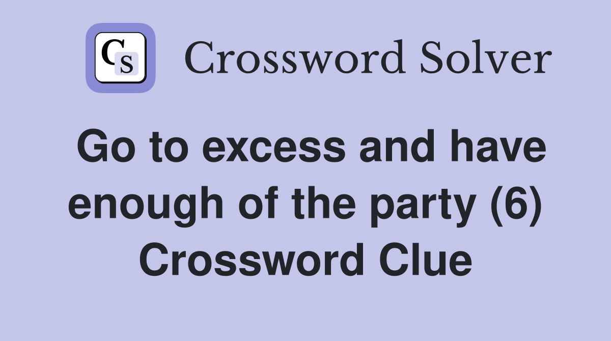 Go to excess and have enough of the party (6) Crossword Clue