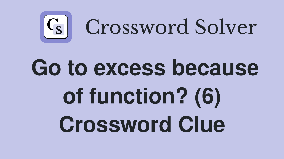 Go to excess because of function? (6) Crossword Clue