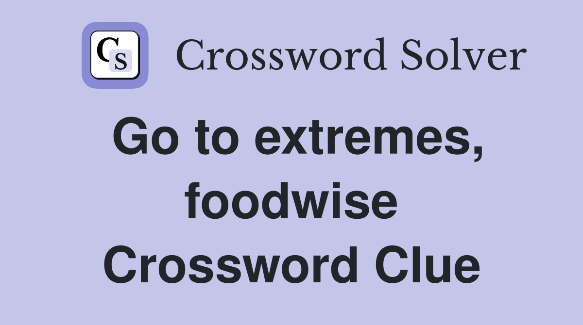 Go to extremes, foodwise Crossword Clue