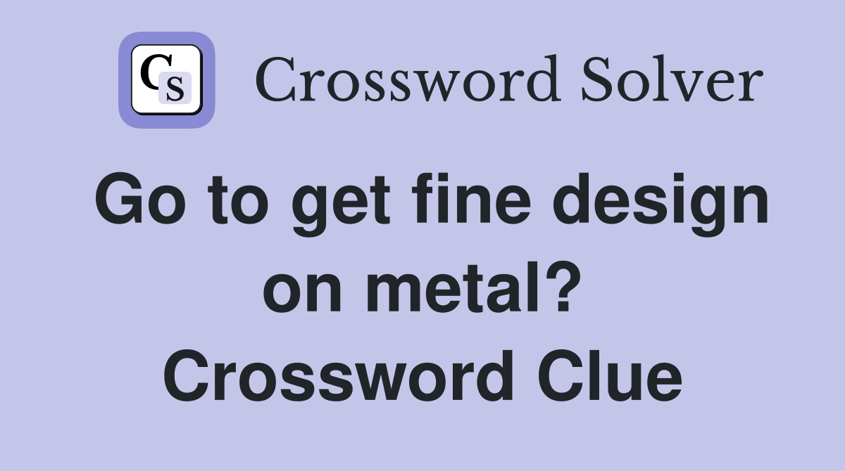 Go to get fine design on metal? Crossword Clue