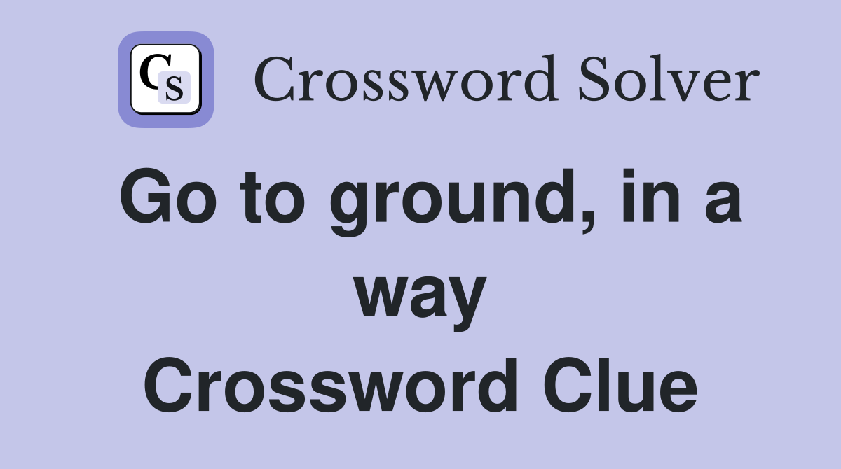 Go to ground, in a way Crossword Clue