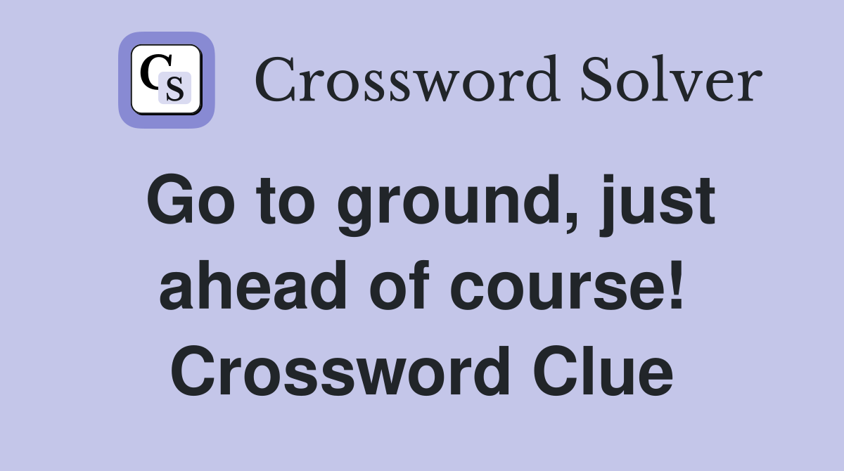 Go to ground, just ahead of course! Crossword Clue