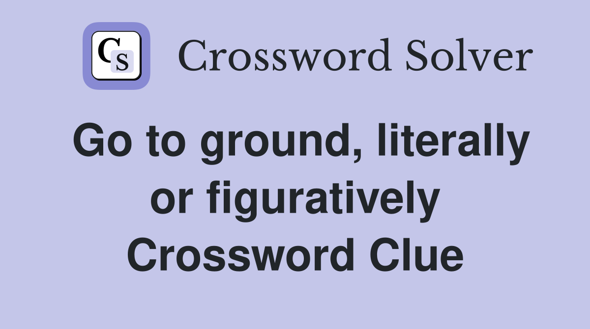 Go to ground, literally or figuratively Crossword Clue