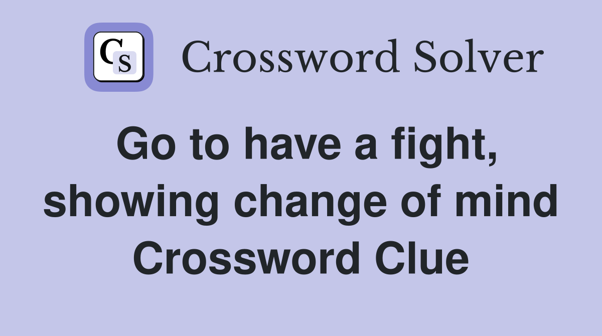 Go to have a fight, showing change of mind Crossword Clue