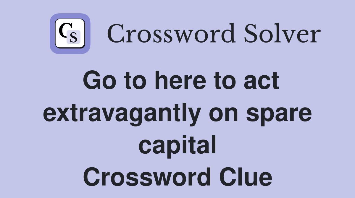 Go to here to act extravagantly on spare capital Crossword Clue