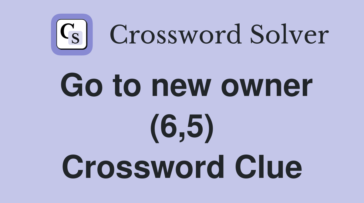 Go to new owner (6,5) Crossword Clue