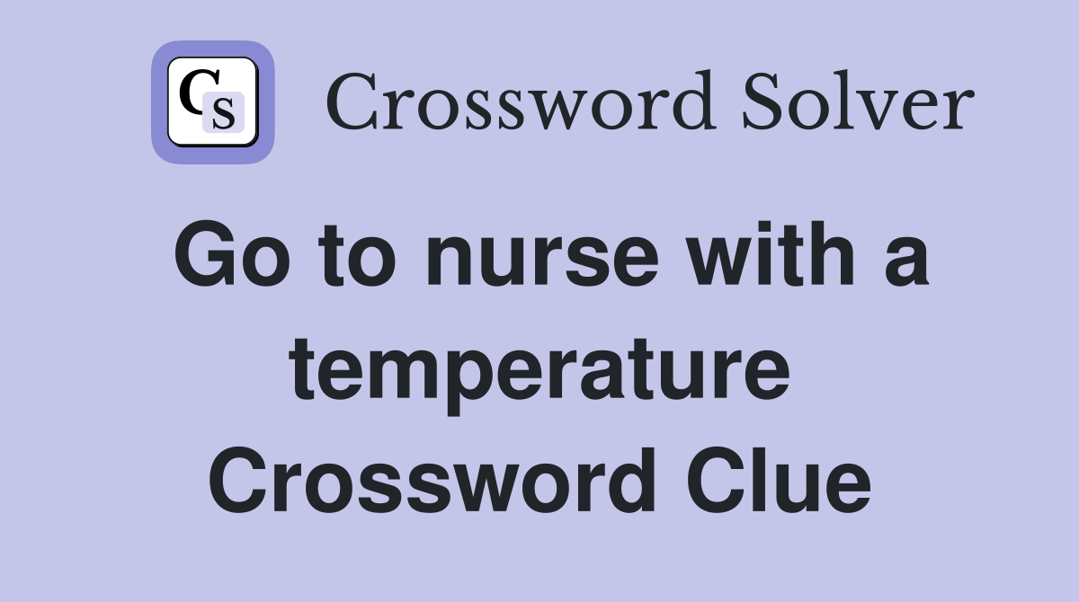 Go to nurse with a temperature Crossword Clue