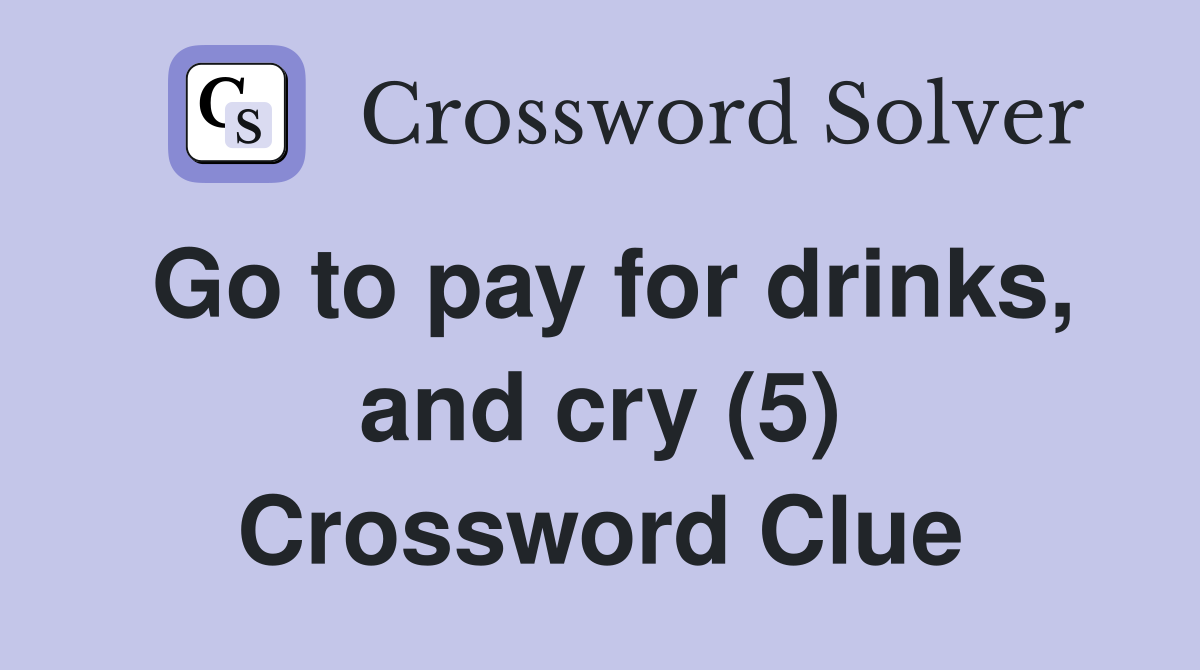 Go to pay for drinks, and cry (5) Crossword Clue