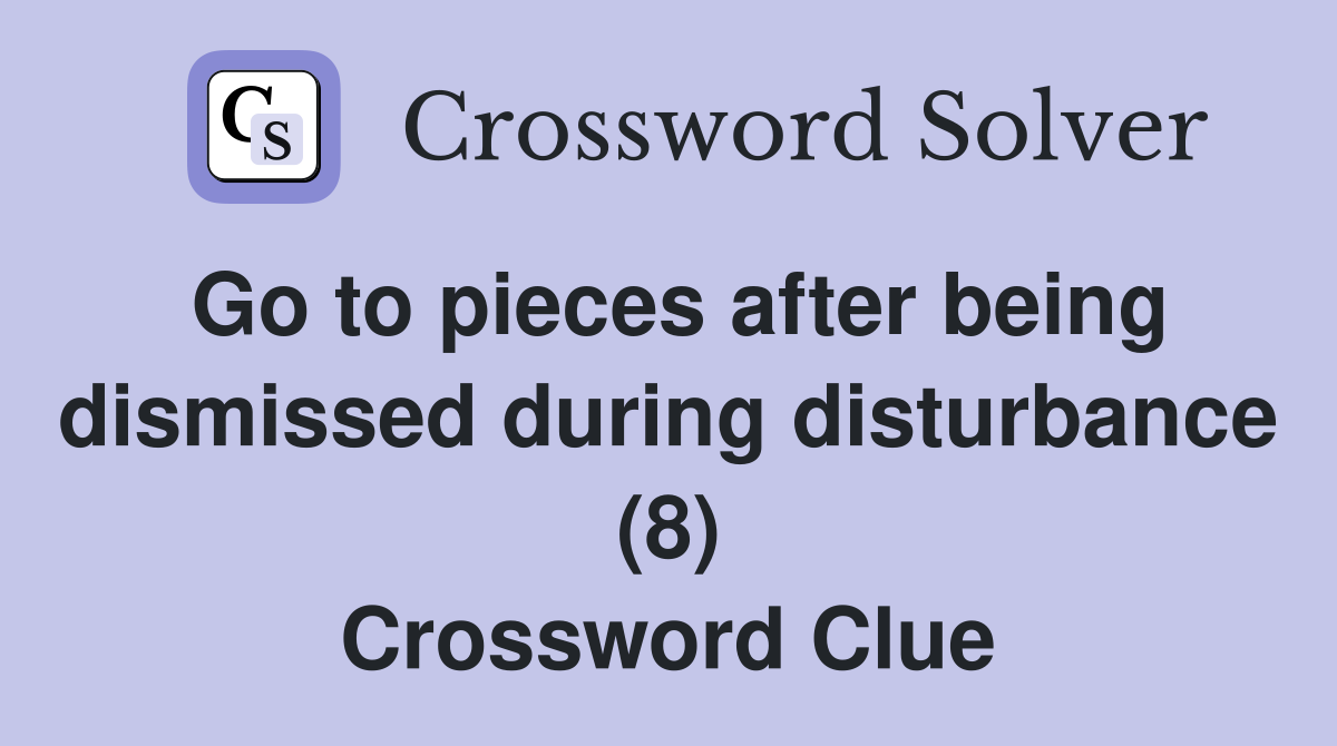 Go to pieces after being dismissed during disturbance (8) Crossword Clue