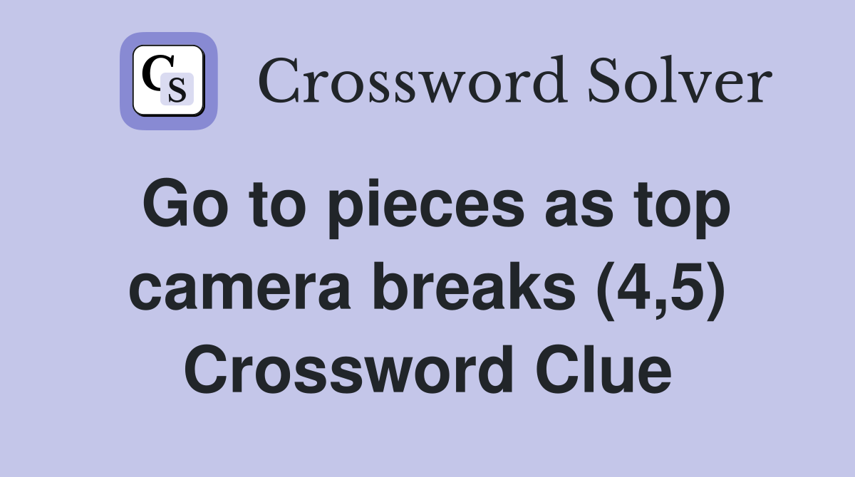 Go to pieces as top camera breaks (4,5) Crossword Clue