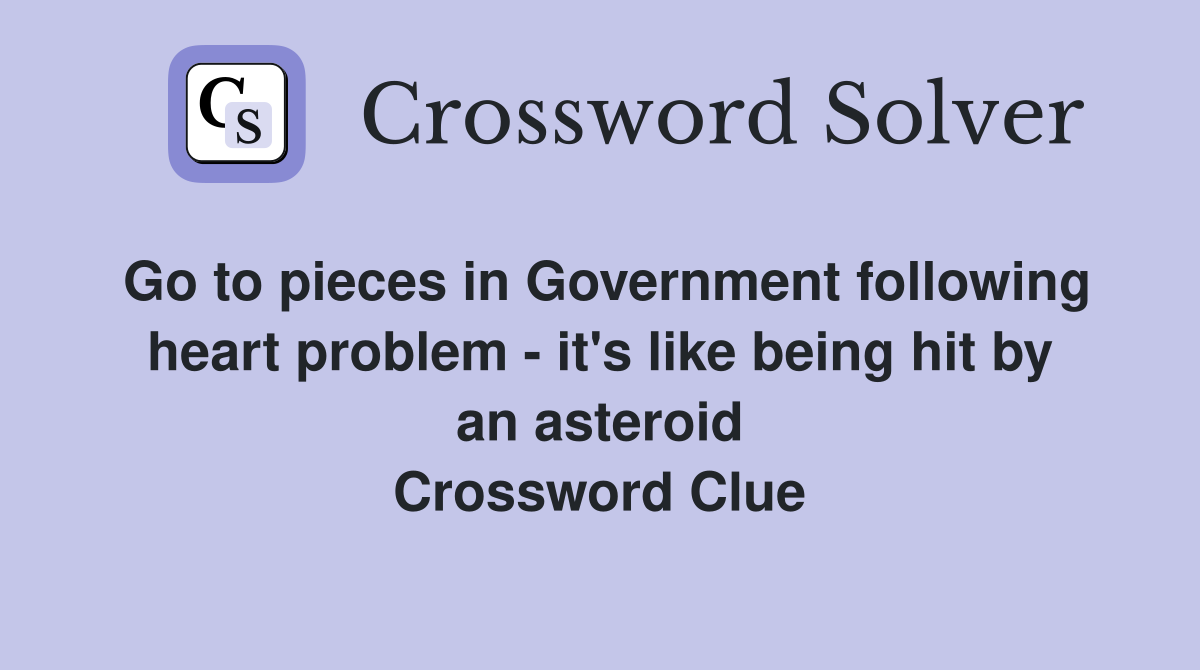 Go to pieces in Government following heart problem - it's like being hit by an asteroid Crossword Clue