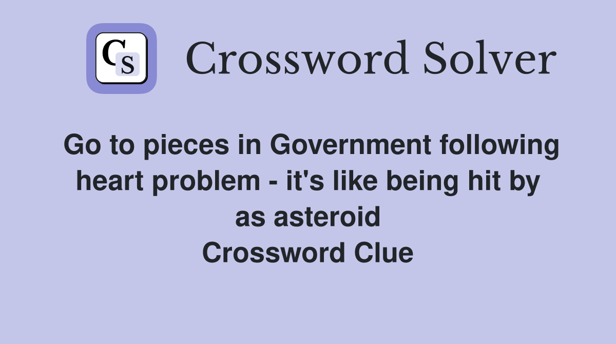 Go to pieces in Government following heart problem - it's like being hit by as asteroid Crossword Clue