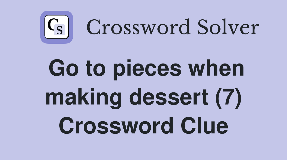 Go to pieces when making dessert (7) Crossword Clue