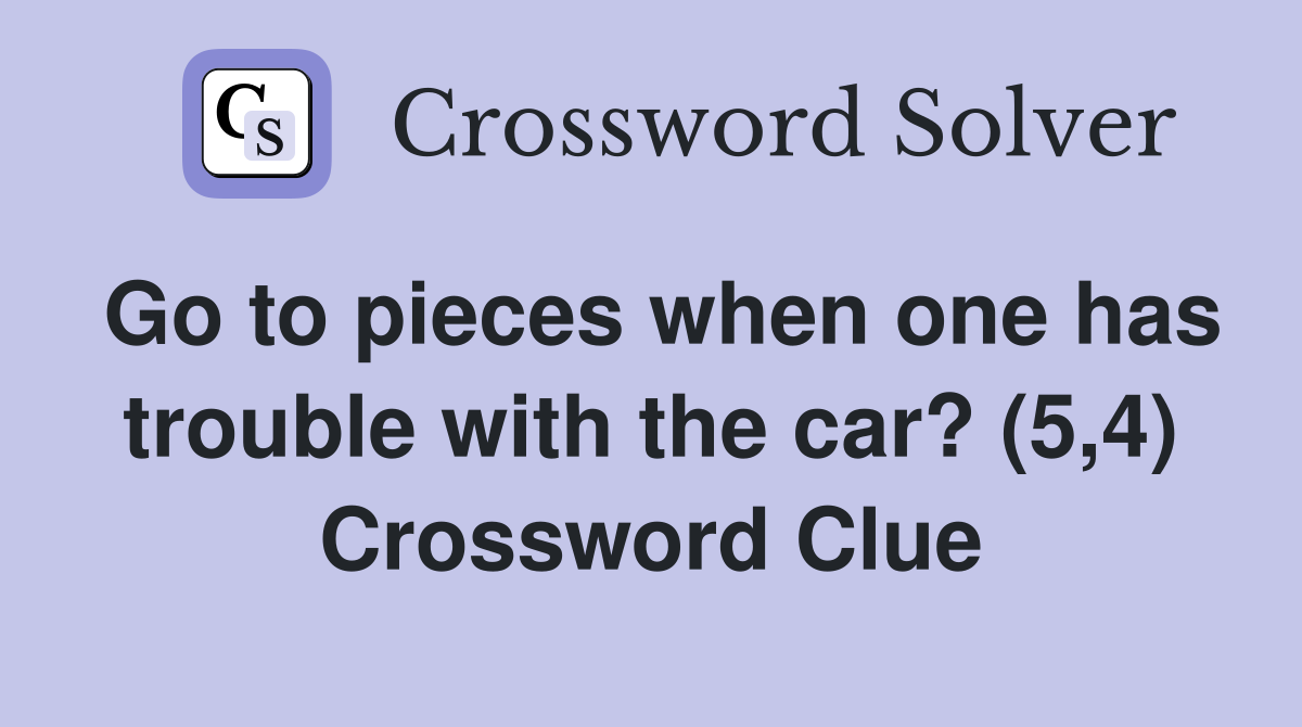 Go to pieces when one has trouble with the car? (5,4) Crossword Clue