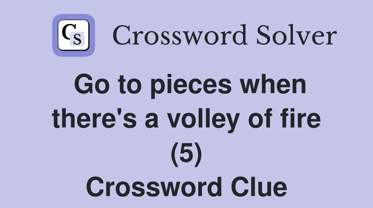Go to pieces when there's a volley of fire (5) Crossword Clue