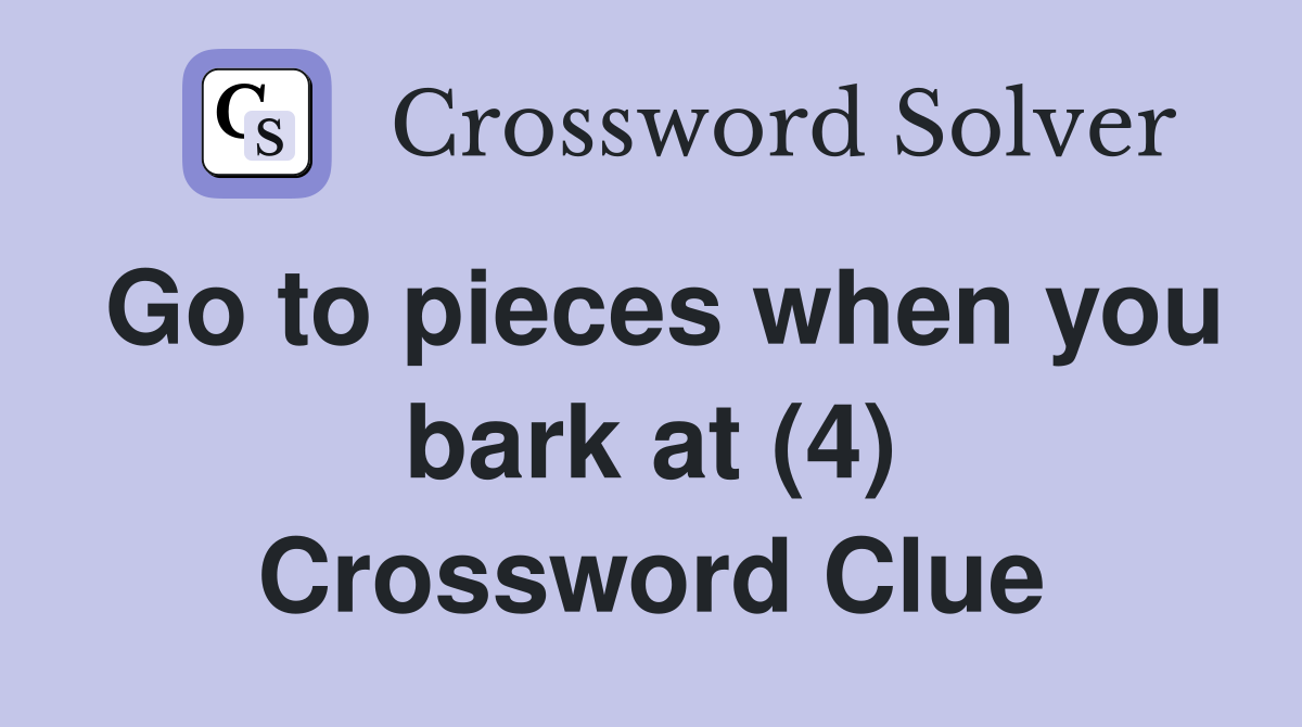 Go to pieces when you bark at (4) Crossword Clue