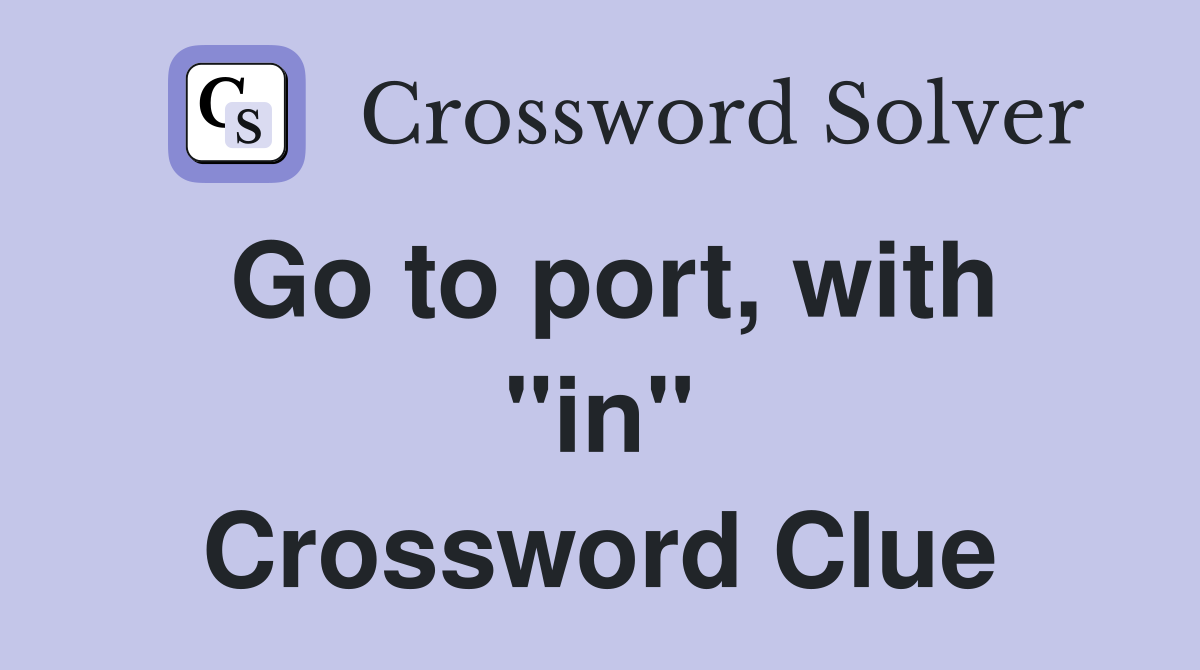 Go to port, with "in" Crossword Clue