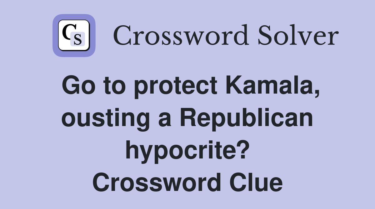Go to protect Kamala, ousting a Republican hypocrite? Crossword Clue