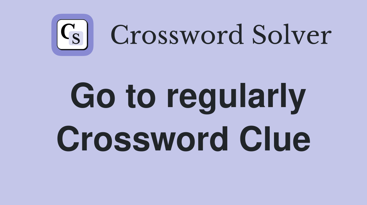 Go to regularly Crossword Clue