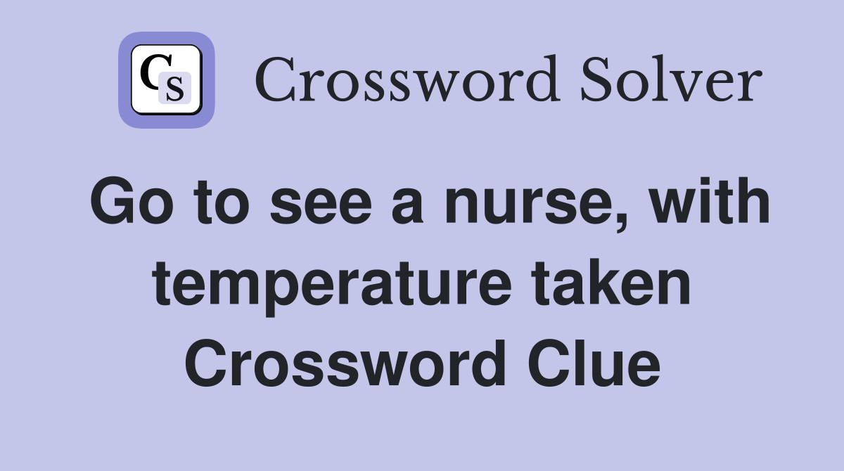 Go to see a nurse, with temperature taken Crossword Clue