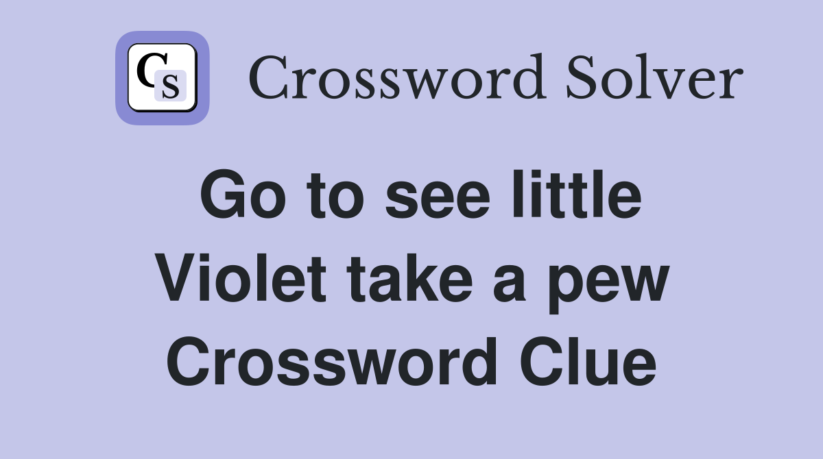 Go to see little Violet take a pew Crossword Clue