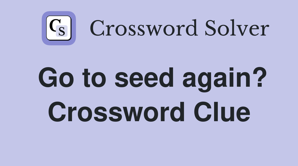 Go to seed again? Crossword Clue