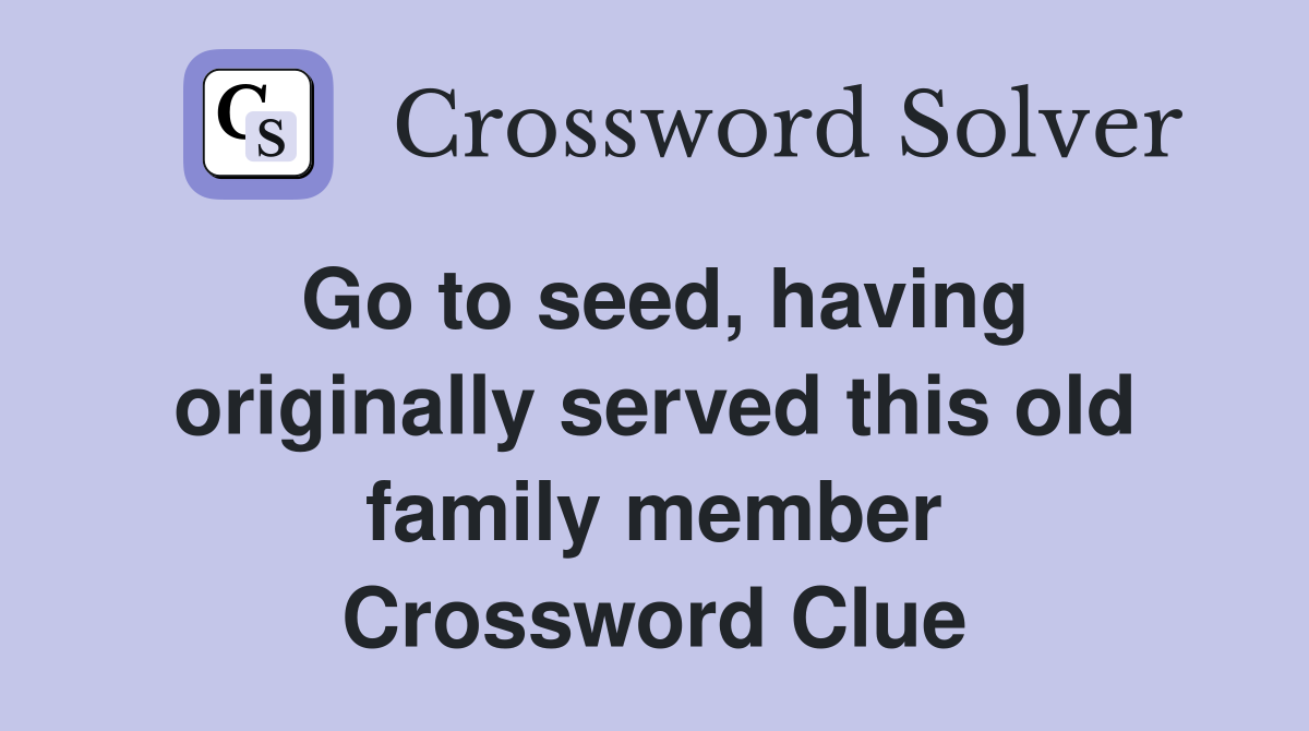 Go to seed, having originally served this old family member Crossword Clue