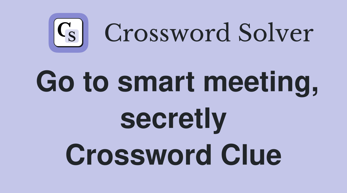 Go to smart meeting, secretly Crossword Clue