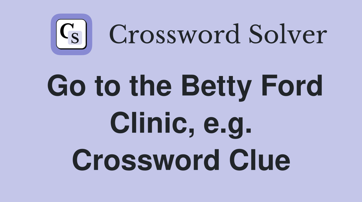 Go to the Betty Ford Clinic, e.g. Crossword Clue