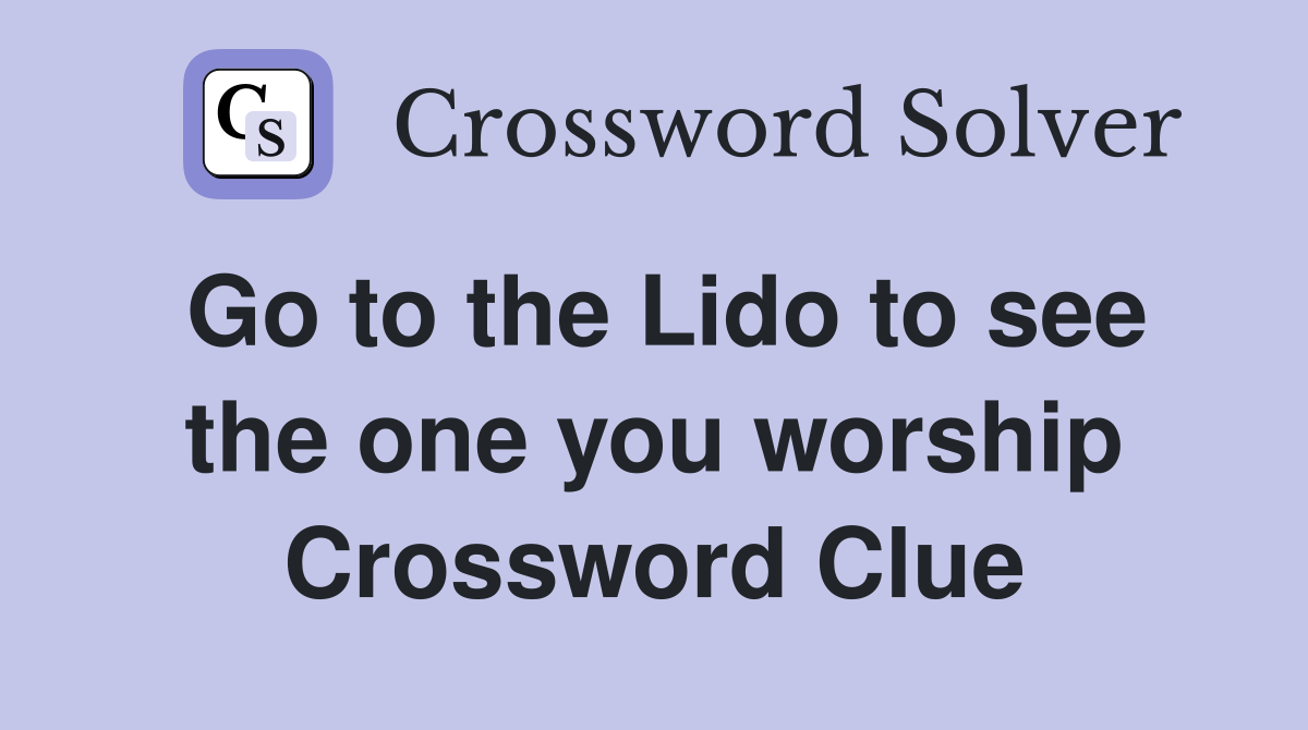 Go to the Lido to see the one you worship Crossword Clue