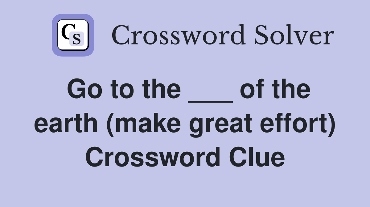 Go to the ___ of the earth (make great effort) Crossword Clue