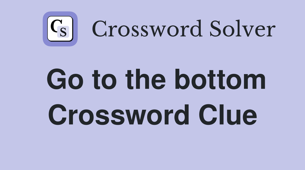 Go to the bottom Crossword Clue