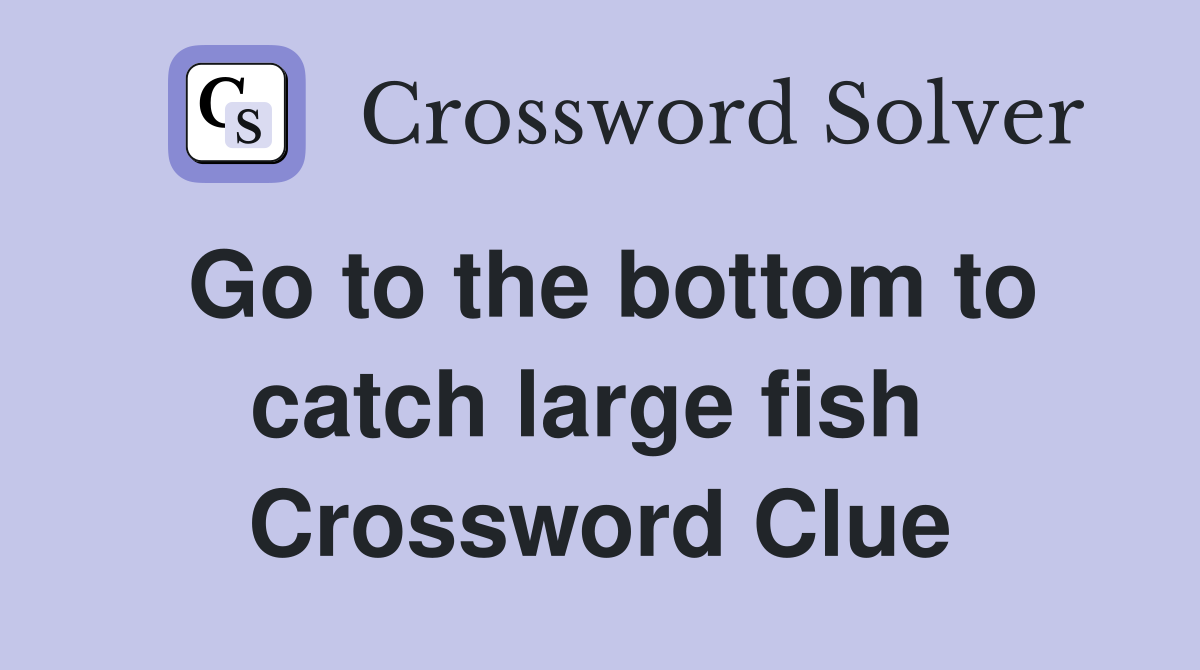 Go to the bottom to catch large fish  Crossword Clue
