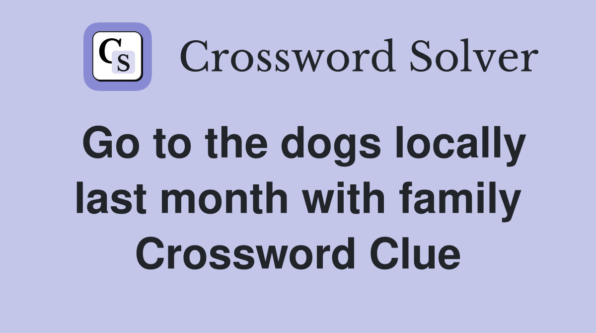Go to the dogs locally last month with family Crossword Clue