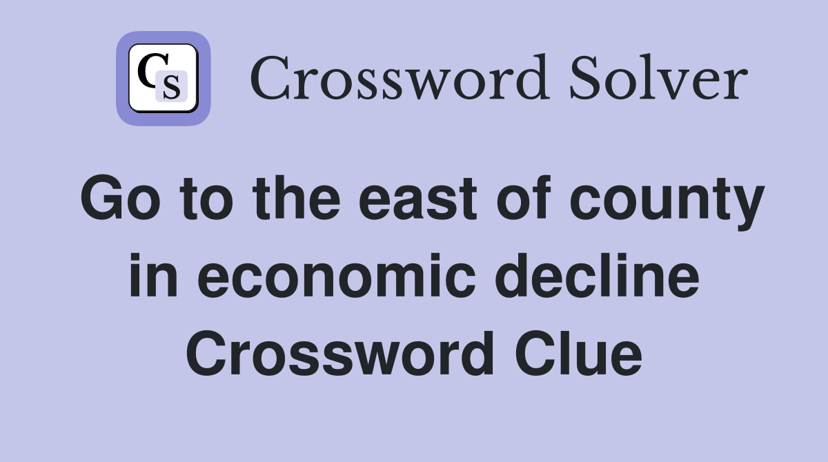 Go to the east of county in economic decline Crossword Clue