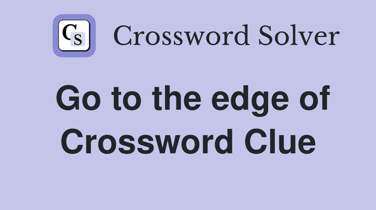 Go to the edge of Crossword Clue