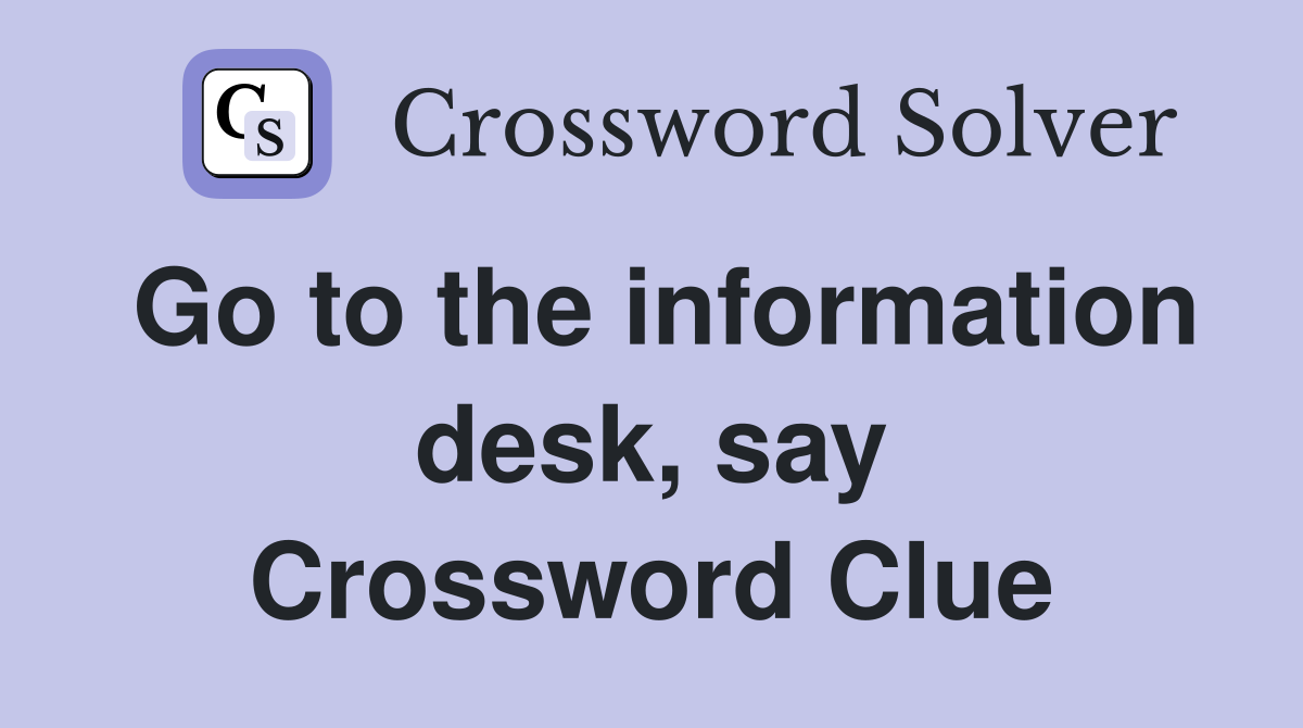 Go to the information desk, say Crossword Clue