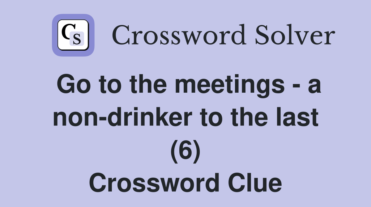 Go to the meetings - a non-drinker to the last (6) Crossword Clue