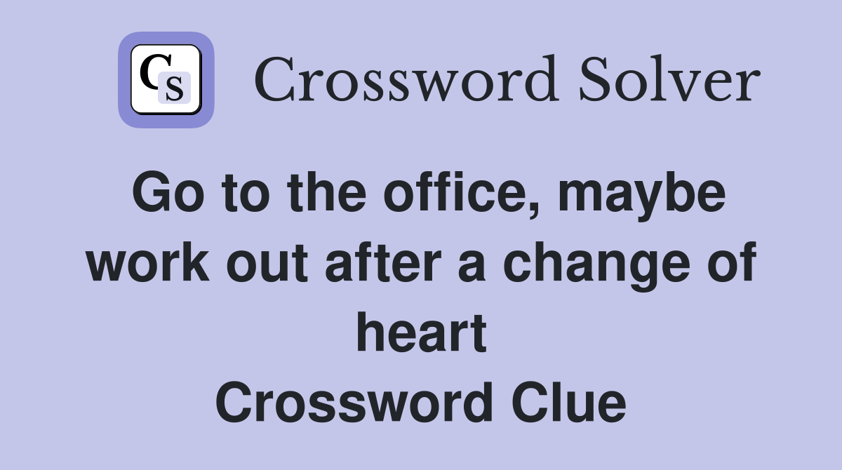 Go to the office, maybe work out after a change of heart Crossword Clue
