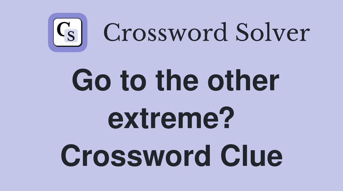 Go to the other extreme? Crossword Clue