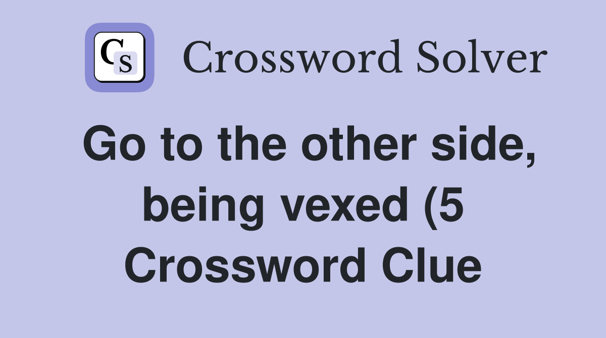 Go to the other side being vexed (5) Crossword Clue Answers Go to the other side being vexed (5) Crossword Clue Answers